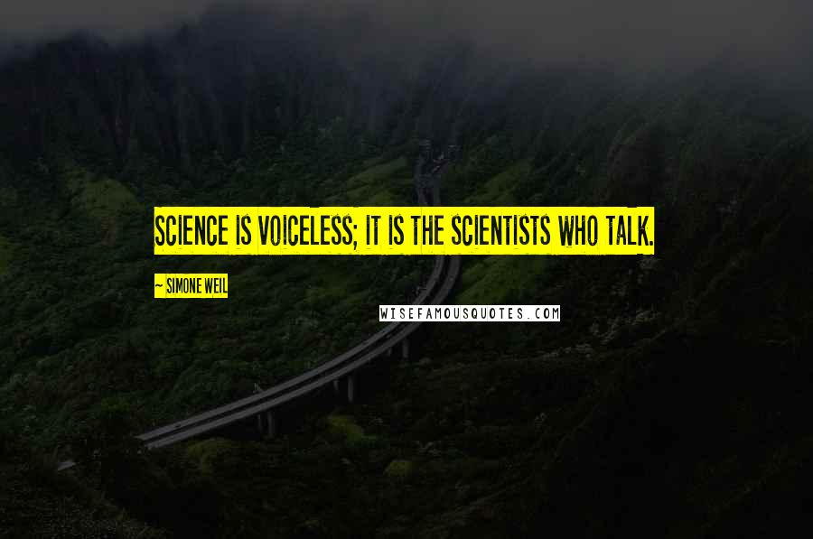 Simone Weil quotes: Science is voiceless; it is the scientists who talk.