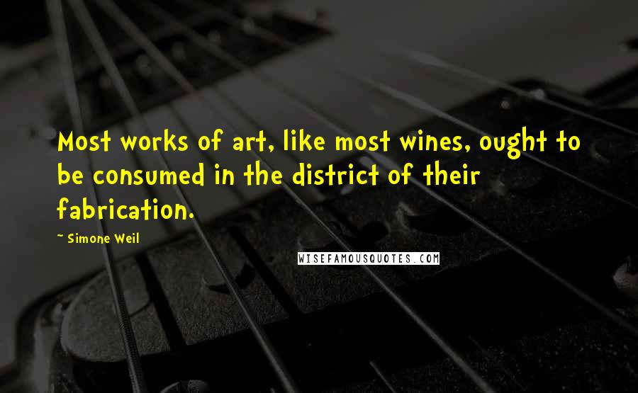 Simone Weil quotes: Most works of art, like most wines, ought to be consumed in the district of their fabrication.