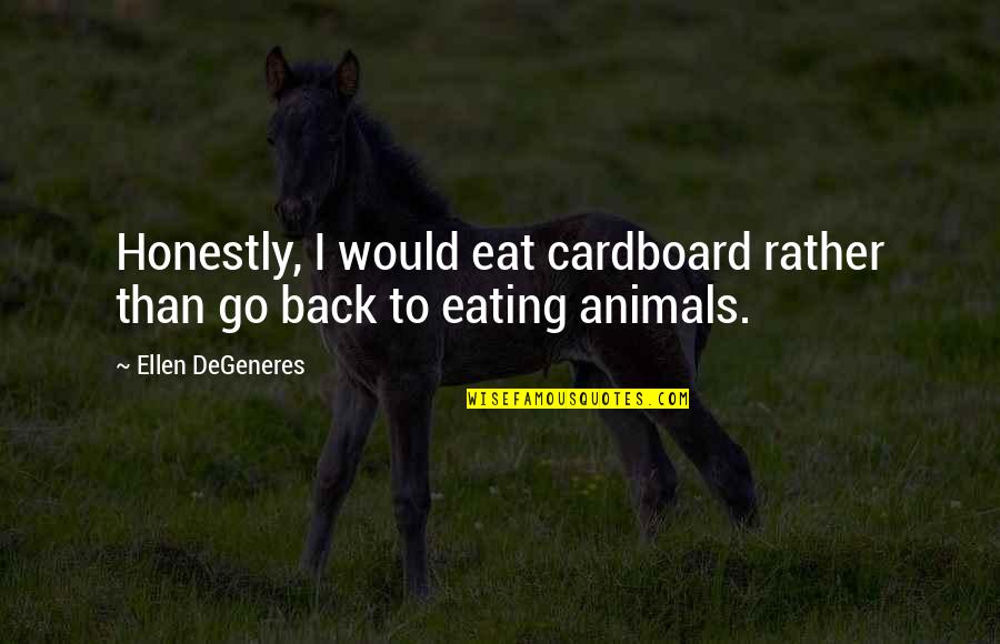 Simoneaux S Quotes By Ellen DeGeneres: Honestly, I would eat cardboard rather than go Simoneaux S Quotes By Ellen DeGeneres: Honestly, I would eat cardboard rather than go