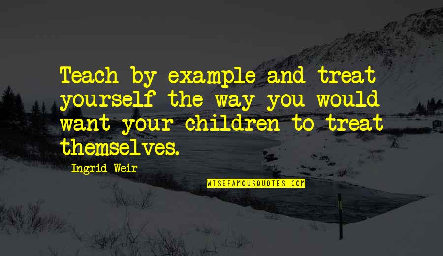 Simones Cafe Quotes By Ingrid Weir: Teach by example and treat yourself the way Simones Cafe Quotes By Ingrid Weir: Teach by example and treat yourself the way