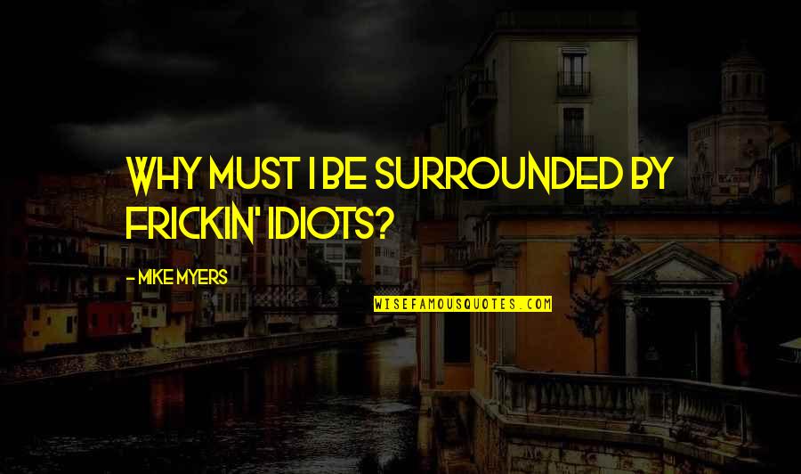 Simonida Pesma Quotes By Mike Myers: Why must I be surrounded by frickin' idiots?