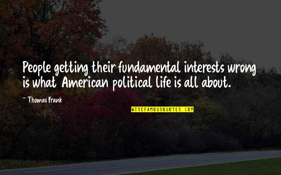 Simonida Pesma Quotes By Thomas Frank: People getting their fundamental interests wrong is what