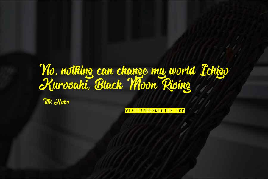 Simonida Pesma Quotes By Tite Kubo: No, nothing can change my world Ichigo Kurosaki,