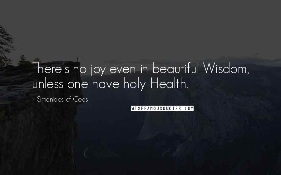 Simonides Of Ceos quotes: There's no joy even in beautiful Wisdom, unless one have holy Health.