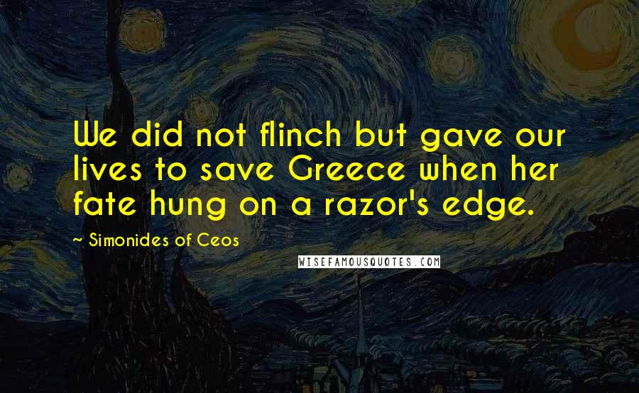 Simonides Of Ceos quotes: We did not flinch but gave our lives to save Greece when her fate hung on a razor's edge.