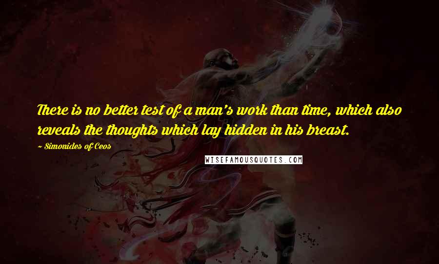 Simonides Of Ceos quotes: There is no better test of a man's work than time, which also reveals the thoughts which lay hidden in his breast. Simonides Of Ceos quotes: There is no better test of a man's work than time, which also reveals the thoughts which lay hidden in his breast.
