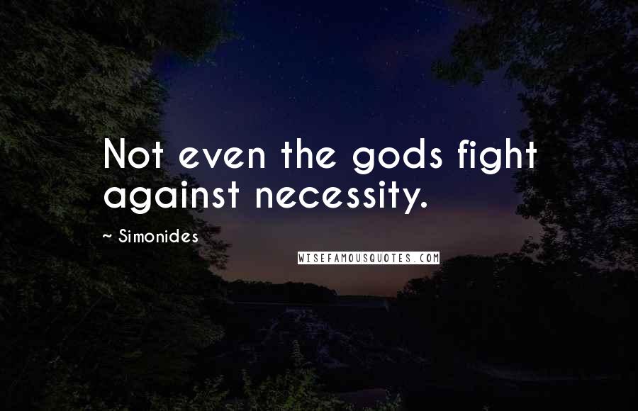 Simonides quotes: Not even the gods fight against necessity.