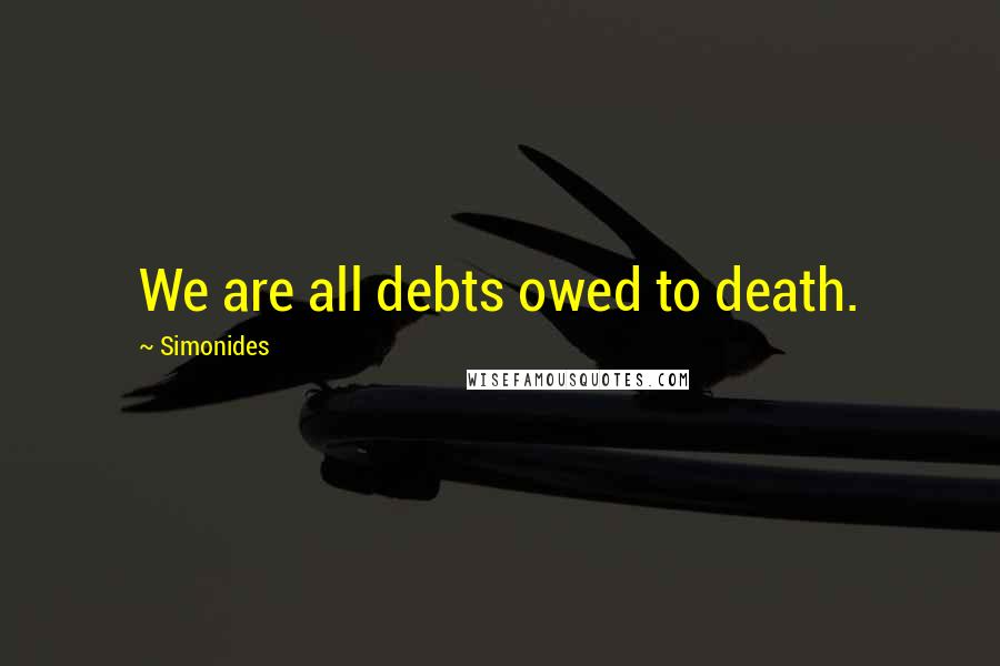 Simonides quotes: We are all debts owed to death.