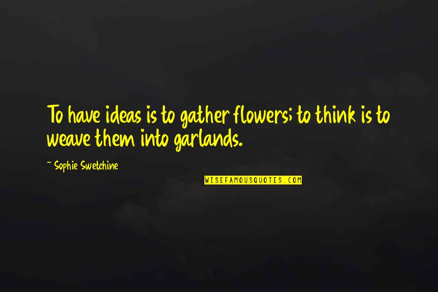 Simonova Agt Quotes By Sophie Swetchine: To have ideas is to gather flowers; to