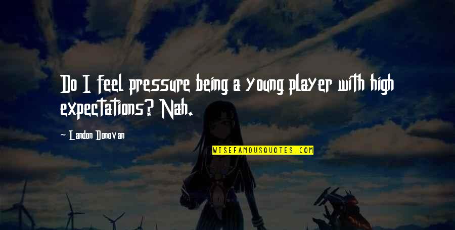 Simonova Sand Quotes By Landon Donovan: Do I feel pressure being a young player Simonova Sand Quotes By Landon Donovan: Do I feel pressure being a young player