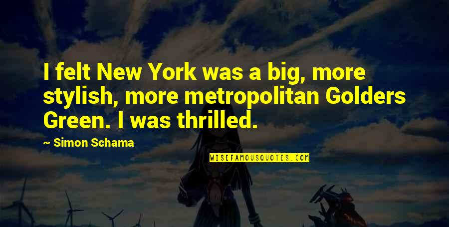 Simore Quotes By Simon Schama: I felt New York was a big, more Simore Quotes By Simon Schama: I felt New York was a big, more