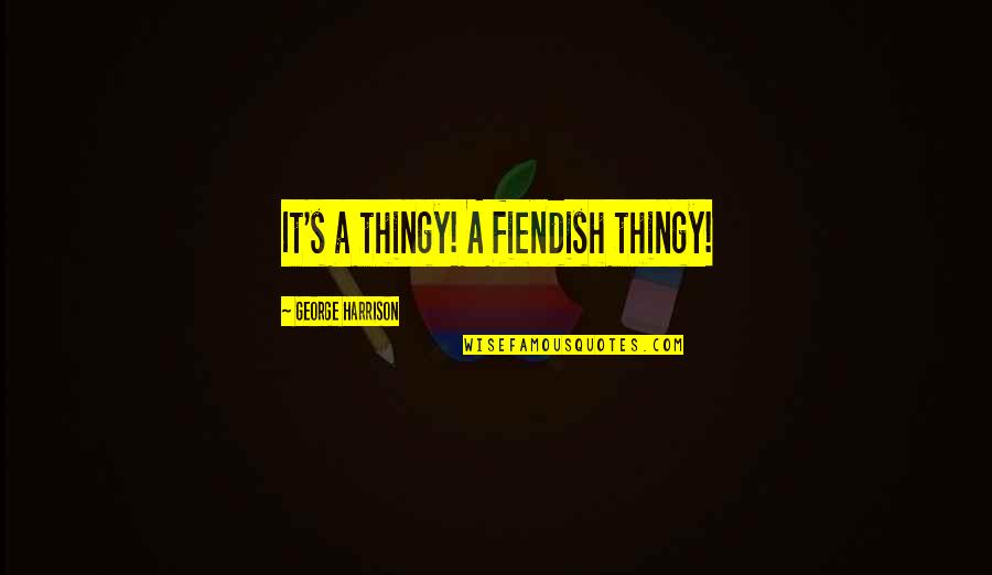 Simpanan Pokok Quotes By George Harrison: It's a thingy! A fiendish thingy!