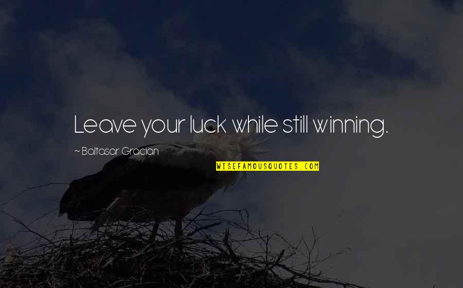 Simpang Ampat Quotes By Baltasar Gracian: Leave your luck while still winning. Simpang Ampat Quotes By Baltasar Gracian: Leave your luck while still winning.