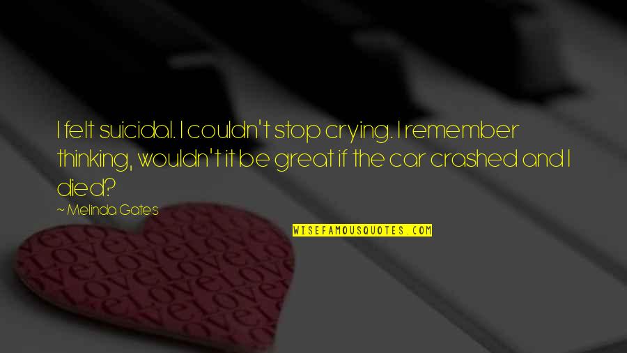 Simpang Ampat Quotes By Melinda Gates: I felt suicidal. I couldn't stop crying. I Simpang Ampat Quotes By Melinda Gates: I felt suicidal. I couldn't stop crying. I