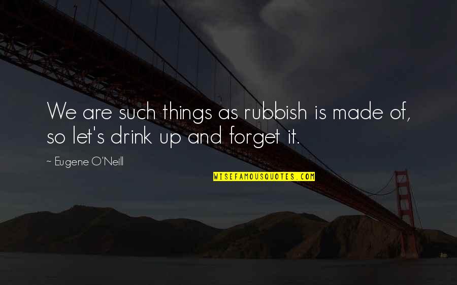 Simpaticos Translation Quotes By Eugene O'Neill: We are such things as rubbish is made