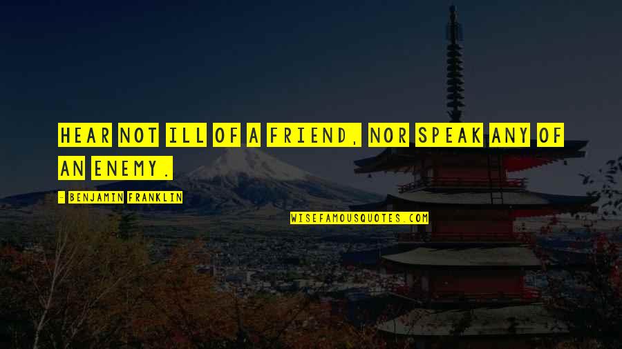 Simpatizar Significado Quotes By Benjamin Franklin: Hear not ill of a friend, nor speak Simpatizar Significado Quotes By Benjamin Franklin: Hear not ill of a friend, nor speak