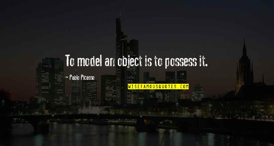 Simperings Quotes By Pablo Picasso: To model an object is to possess it.