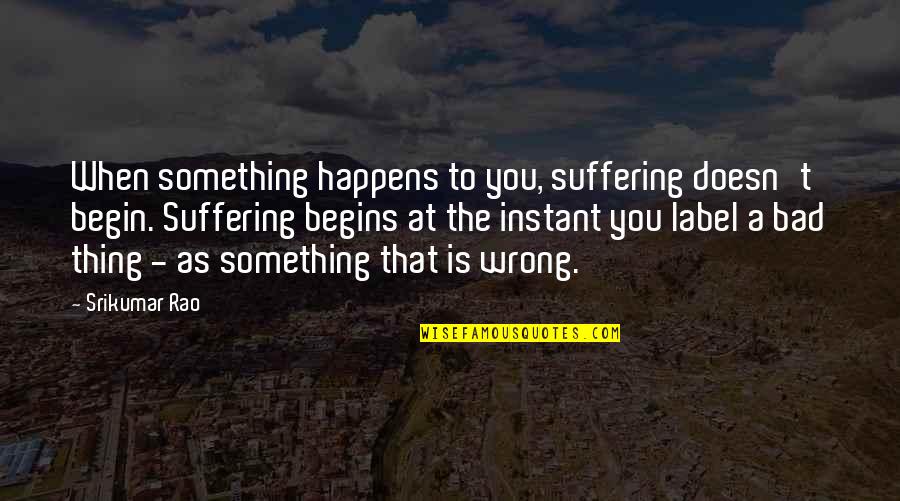 Simperium Quotes By Srikumar Rao: When something happens to you, suffering doesn't begin.