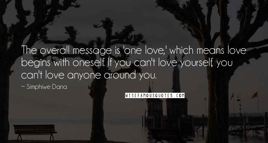 Simphiwe Dana quotes: The overall message is 'one love,' which means love begins with oneself. If you can't love yourself, you can't love anyone around you.