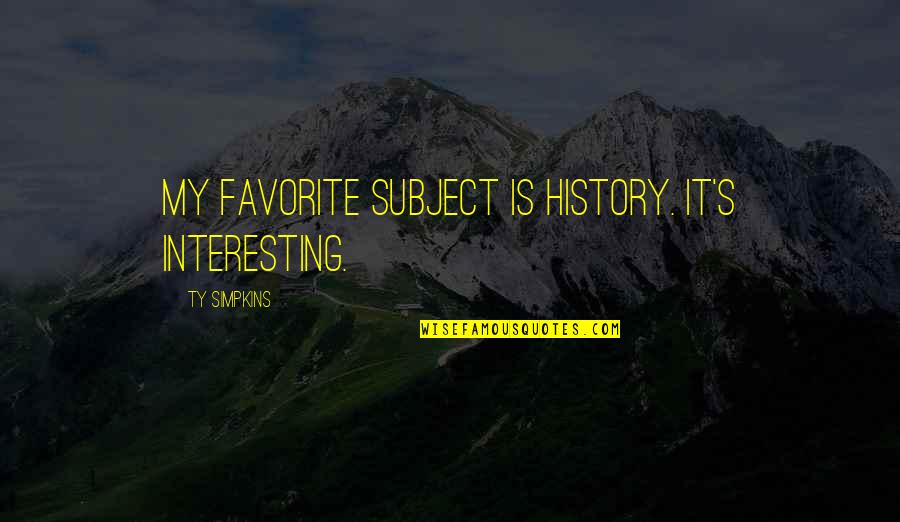 Simpkins Quotes By Ty Simpkins: My favorite subject is history. It's interesting.