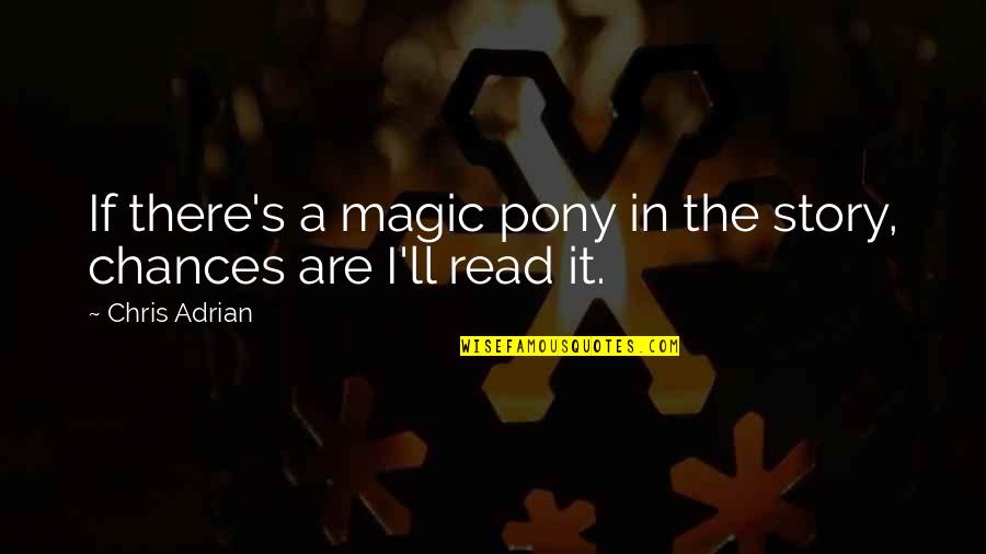 Simple Act Of Kindness Quotes By Chris Adrian: If there's a magic pony in the story,