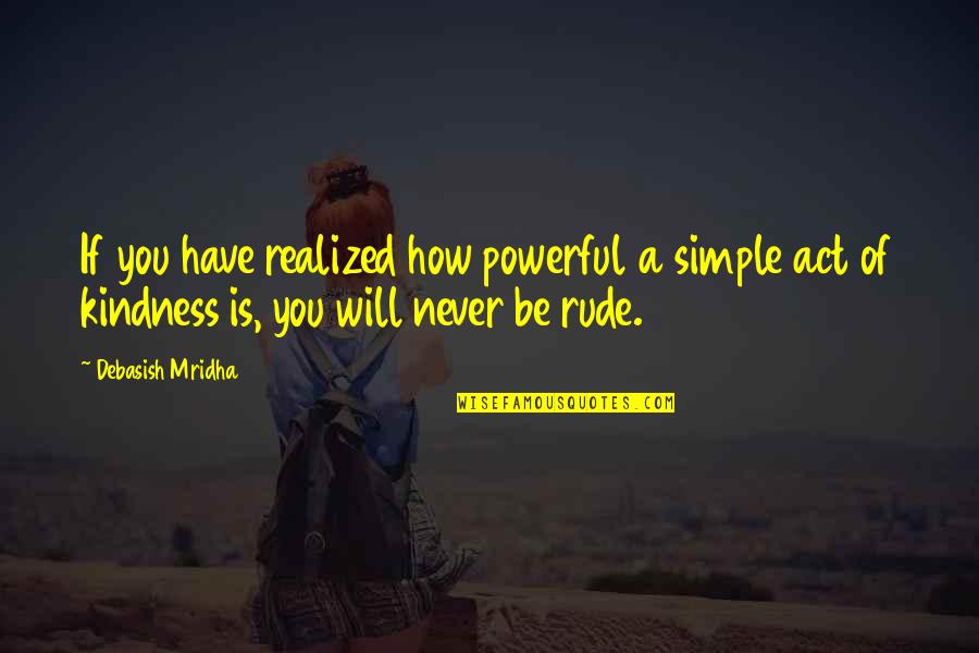 Simple Act Of Kindness Quotes By Debasish Mridha: If you have realized how powerful a simple