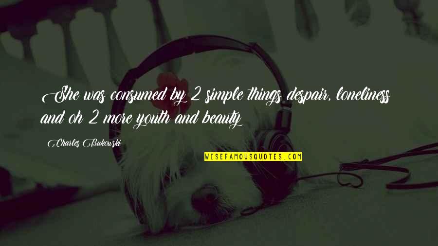 Simple And Beauty Quotes By Charles Bukowski: She was consumed by 2 simple things:despair, loneliness;