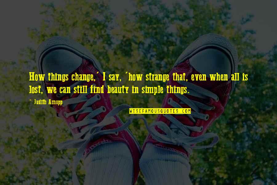 Simple And Beauty Quotes By Judith Arnopp: How things change,' I say, 'how strange that,