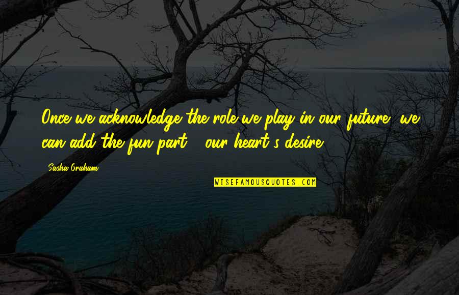 Simple And Contented Life Quotes By Sasha Graham: Once we acknowledge the role we play in