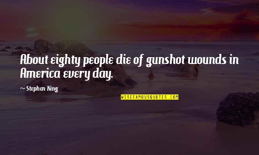 Simple And Contented Life Quotes By Stephen King: About eighty people die of gunshot wounds in