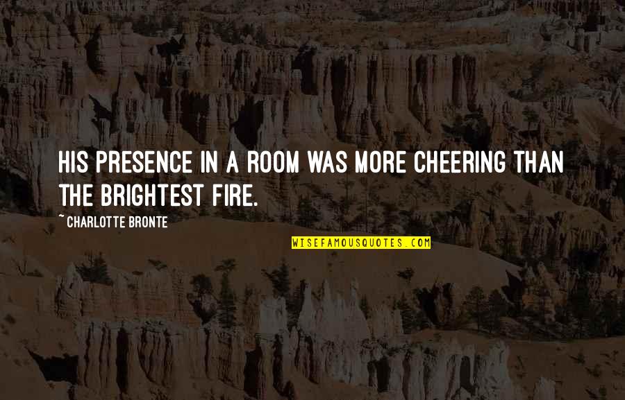 Simple And Happy Girl Quotes By Charlotte Bronte: His presence in a room was more cheering