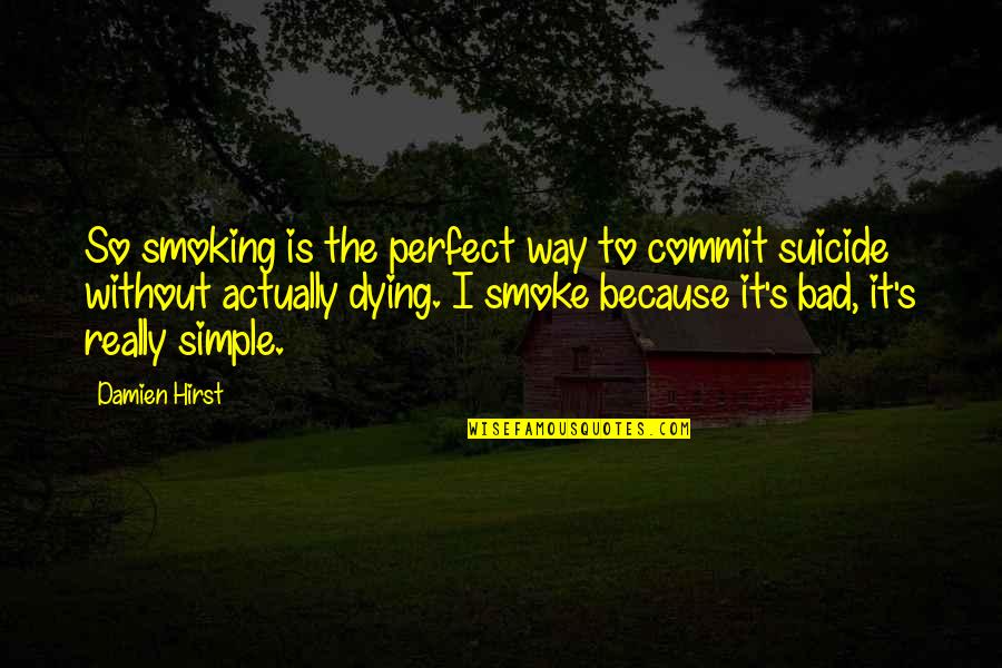 Simple And Perfect Quotes By Damien Hirst: So smoking is the perfect way to commit