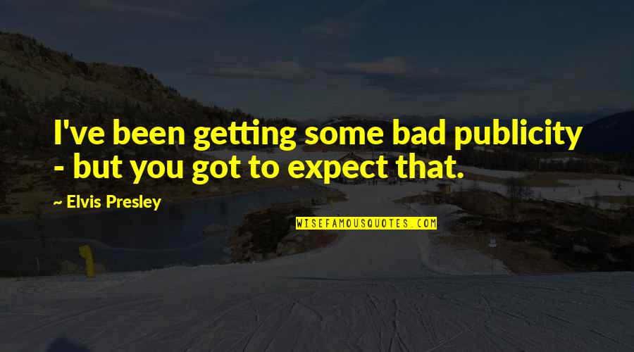 Simple And Perfect Quotes By Elvis Presley: I've been getting some bad publicity - but