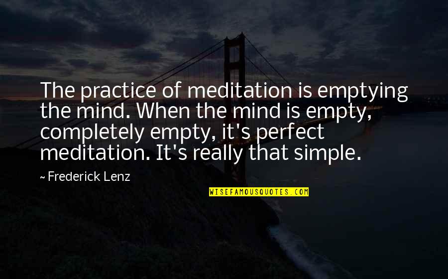 Simple And Perfect Quotes By Frederick Lenz: The practice of meditation is emptying the mind.