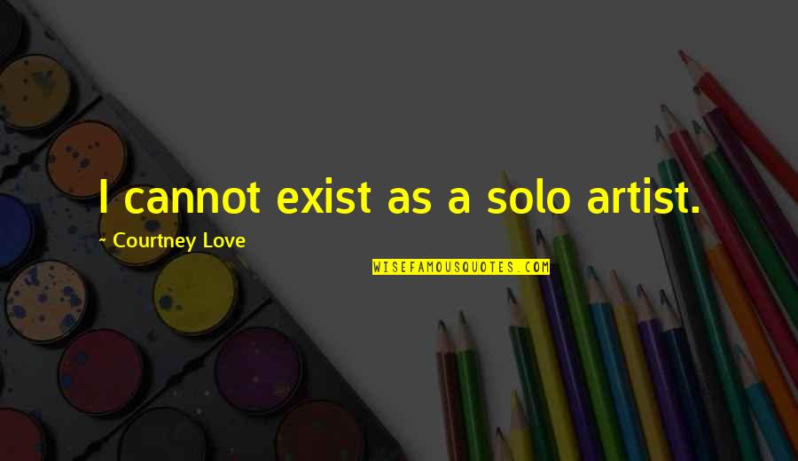 Simple And Short Inspirational Quotes By Courtney Love: I cannot exist as a solo artist.