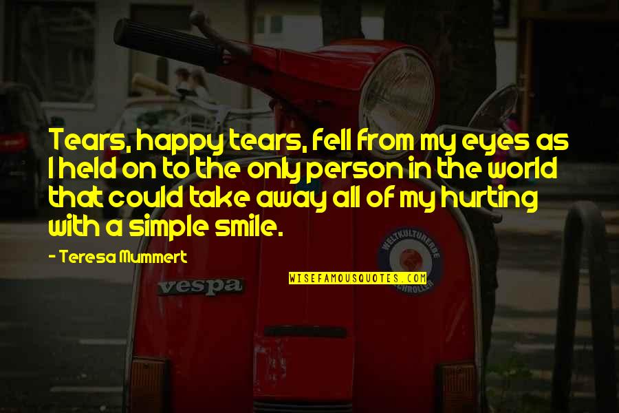 Simple And Smile Quotes By Teresa Mummert: Tears, happy tears, fell from my eyes as