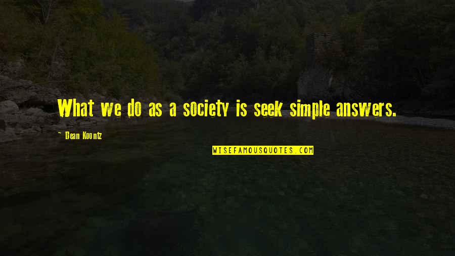Simple Answers Quotes By Dean Koontz: What we do as a society is seek