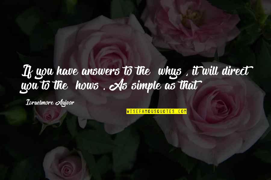 Simple Answers Quotes By Israelmore Ayivor: If you have answers to the "whys", it