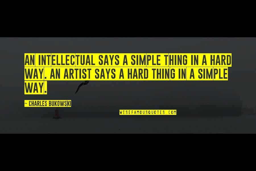 Simple Artist Quotes By Charles Bukowski: An intellectual says a simple thing in a Simple Artist Quotes By Charles Bukowski: An intellectual says a simple thing in a