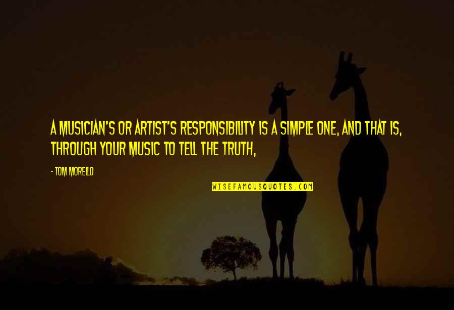 Simple Artist Quotes By Tom Morello: A musician's or artist's responsibility is a simple Simple Artist Quotes By Tom Morello: A musician's or artist's responsibility is a simple