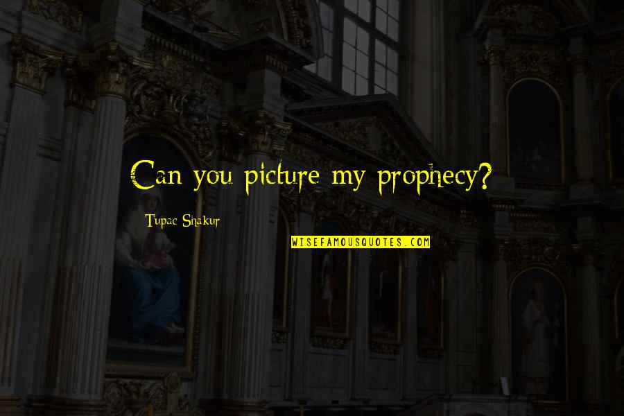 Simple Artist Quotes By Tupac Shakur: Can you picture my prophecy? Simple Artist Quotes By Tupac Shakur: Can you picture my prophecy?