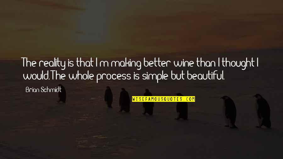 Simple Beautiful Quotes By Brian Schmidt: The reality is that I'm making better wine