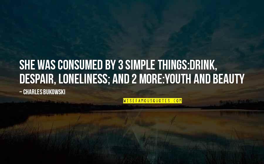 Simple Beauty Quotes By Charles Bukowski: She was consumed by 3 simple things:drink, despair,