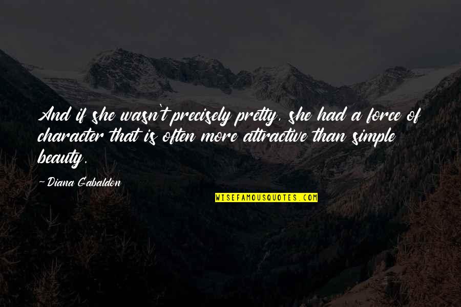 Simple Beauty Quotes By Diana Gabaldon: And if she wasn't precisely pretty, she had