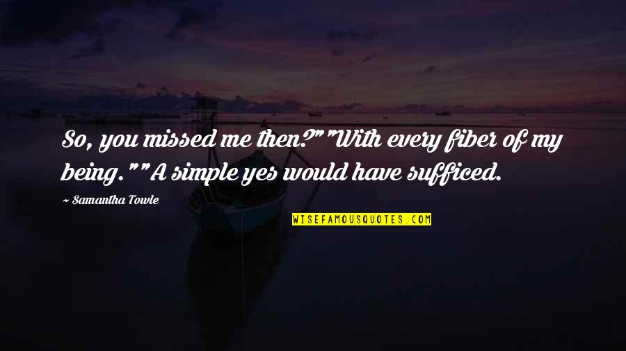 Simple Being Me Quotes By Samantha Towle: So, you missed me then?""With every fiber of