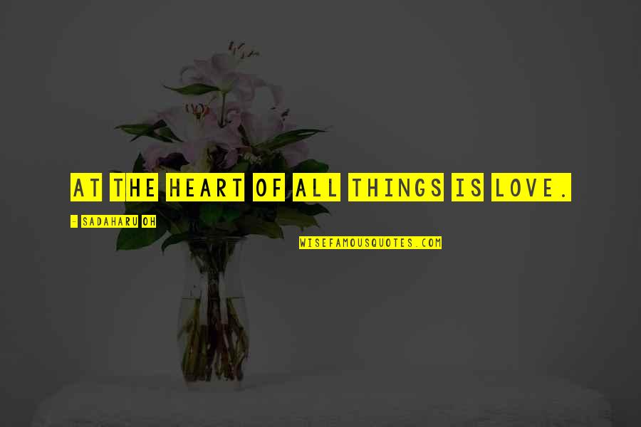 Simple Broken Hearted Quotes By Sadaharu Oh: At the heart of all things is love.