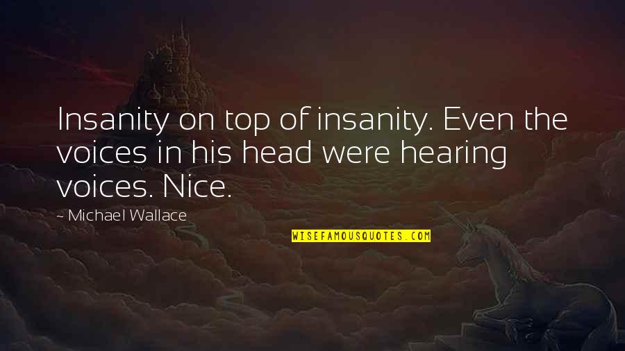 Simple But Cute Quotes By Michael Wallace: Insanity on top of insanity. Even the voices
