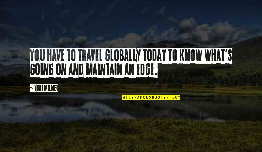 Simple But Elegant Quotes By Yuri Milner: You have to travel globally today to know