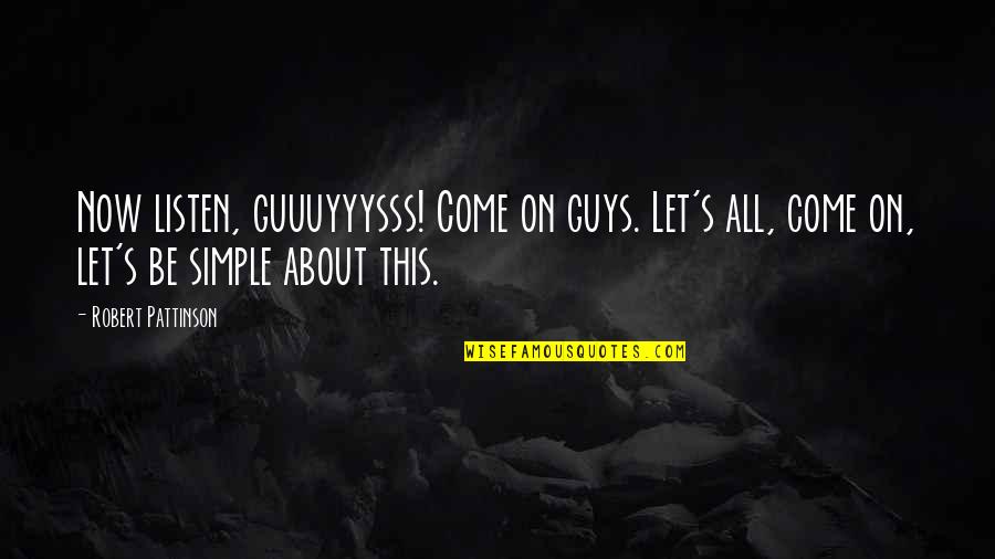 Simple But Funny Quotes By Robert Pattinson: Now listen, guuuyyysss! Come on guys. Let's all,