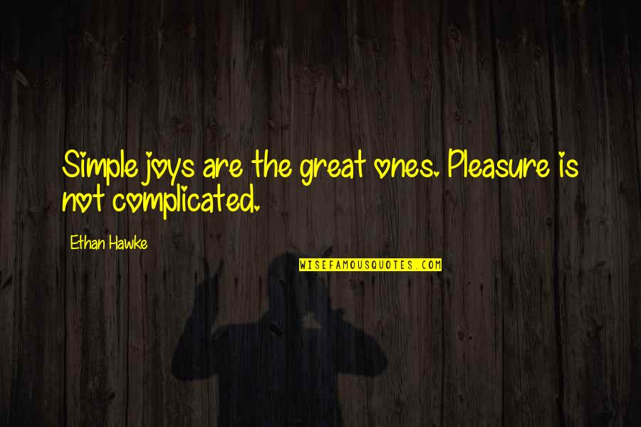 Simple But Great Quotes By Ethan Hawke: Simple joys are the great ones. Pleasure is